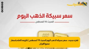 قفزة جديدة.. سعر سبيكة الذهب اليوم السبت 16 أغسطس | قائمة كاملة بأسعار جميع الأوزان
